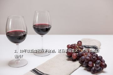 2、19年以后自己存茅臺酒，還有沒有意義？還有收藏價(jià)值嗎？