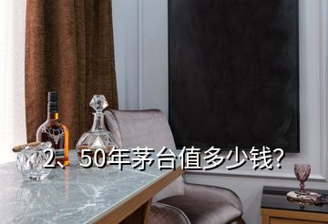 2、50年茅臺(tái)值多少錢？