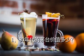 1、80年代的茅臺(tái)價(jià)值多少？