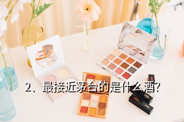 2、最接近茅臺(tái)的是什么酒？