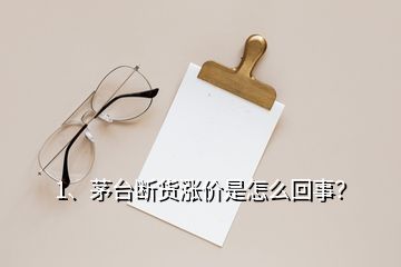 1、茅臺(tái)斷貨漲價(jià)是怎么回事？