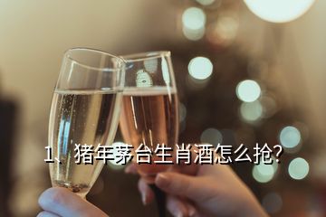 1、豬年茅臺生肖酒怎么搶？