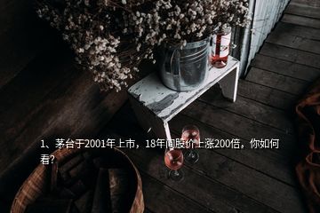 1、茅臺(tái)于2001年上市，18年間股價(jià)上漲200倍，你如何看？