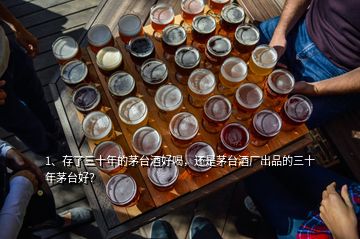 1、存了三十年的茅臺酒好喝，還是茅臺酒廠出品的三十年茅臺好？