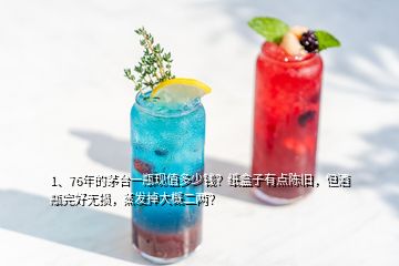 1、76年的茅臺一瓶現(xiàn)值多少錢？紙盒子有點(diǎn)陳舊，但酒瓶完好無損，蒸發(fā)掉大概二兩？