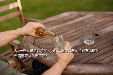 2、一些人說茅臺(tái)難買，為什么感覺京東茅臺(tái)官方店的茅臺(tái)酒都可以隨便買呢？