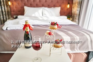 2、對于初嘗醬香酒的酒友，茅臺醇1992和習(xí)酒1988哪個更合適？