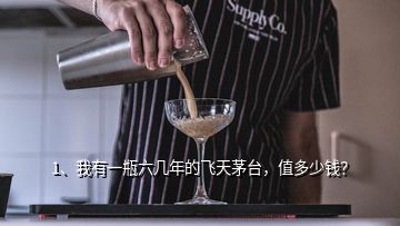 1、我有一瓶六幾年的飛天茅臺，值多少錢？