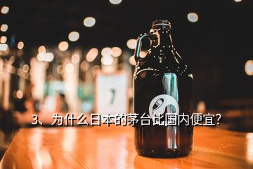 3、為什么日本的茅臺比國內(nèi)便宜？