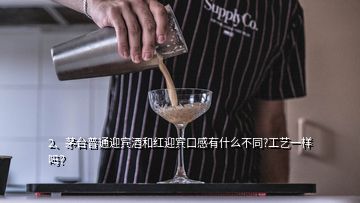 2、茅臺普通迎賓酒和紅迎賓口感有什么不同?工藝一樣嗎？