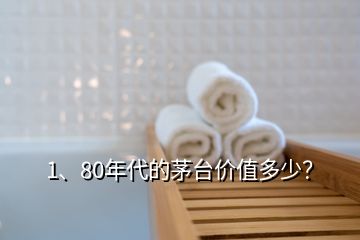 1、80年代的茅臺價值多少？