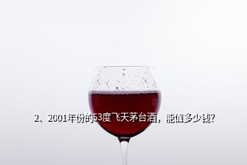 2、2001年份的53度飛天茅臺酒，能值多少錢？