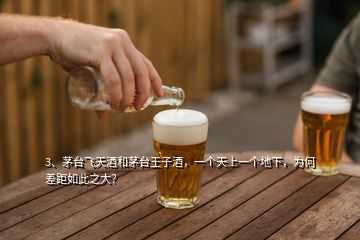 3、茅臺(tái)飛天酒和茅臺(tái)王子酒，一個(gè)天上一個(gè)地下，為何差距如此之大？