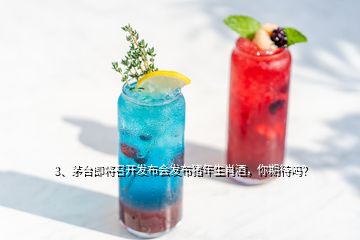 3、茅臺(tái)即將召開(kāi)發(fā)布會(huì)發(fā)布豬年生肖酒，你期待嗎？