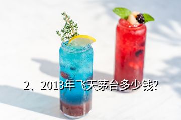 2、2013年飛天茅臺多少錢？