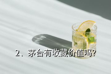 2、茅臺有收藏價值嗎？