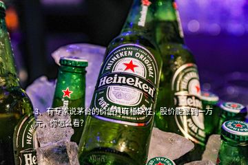 3、有專家說茅臺的價值具有稀缺性，股價能漲到一萬元，你怎么看？