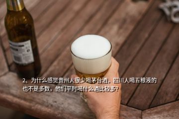 2、為什么感覺貴州人很少喝茅臺酒，四川人喝五糧液的也不是多數，他們平時喝什么酒比較多？