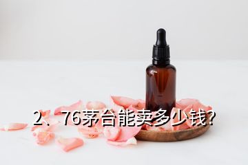 2、76茅臺能賣多少錢？