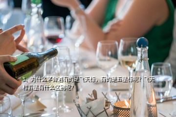 3、為什么茅臺(tái)酒有的是飛天標(biāo)，有的是五星標(biāo)呢？飛天和五星有什么區(qū)別呢？