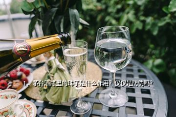 1、茅臺酒瓶里的珠子是什么作用？僅僅是防偽嗎？