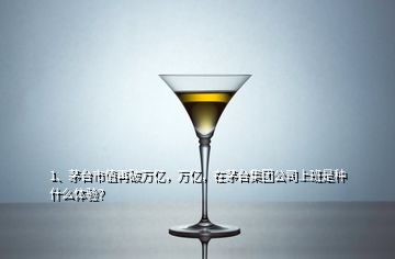 1、茅臺(tái)市值再破萬(wàn)億，萬(wàn)億，在茅臺(tái)集團(tuán)公司上班是種什么體驗(yàn)？