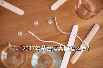 1、2017年茅臺酒真假怎么看？