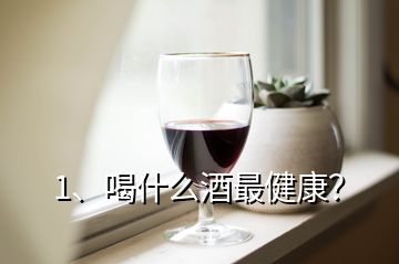 1、喝什么酒最健康？