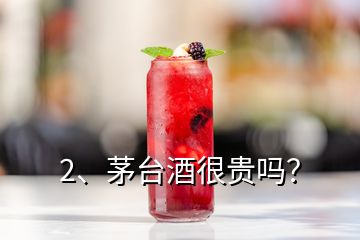 2、茅臺酒很貴嗎？