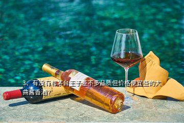 3、有沒(méi)有和茅臺(tái)王子差不多品質(zhì)但價(jià)格便宜些的大曲醬香酒？