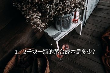 1、2千塊一瓶的茅臺成本是多少？