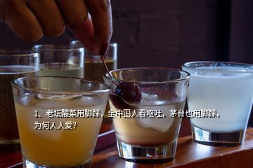 1、老壇酸菜用腳踩，全中國人看嘔吐，茅臺也用腳踩，為何人人愛？