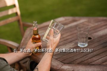 1、茅臺酒、茅臺系列酒、茅臺集團酒有什么區(qū)別？