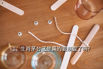 1、生肖茅臺(tái)這是真的要崩盤(pán)了嗎？