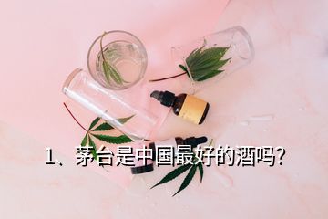 1、茅臺(tái)是中國最好的酒嗎？