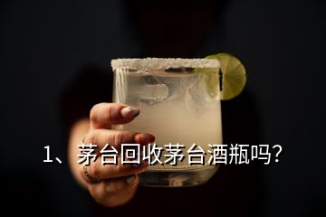 1、茅臺回收茅臺酒瓶嗎？