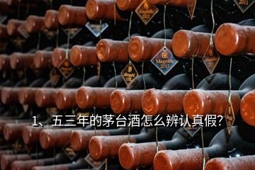 1、五三年的茅臺(tái)酒怎么辨認(rèn)真假？