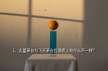 1、五星茅臺與飛天茅臺在酒質上有什么不一樣？