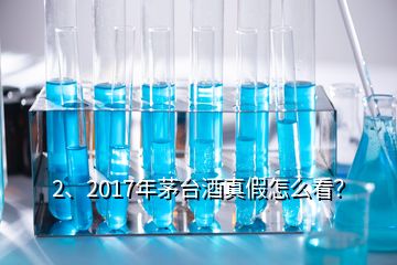 2、2017年茅臺酒真假怎么看？