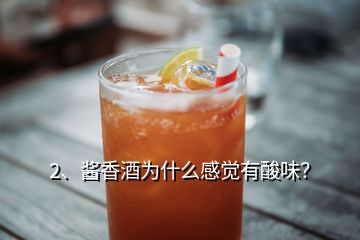 2、醬香酒為什么感覺有酸味？