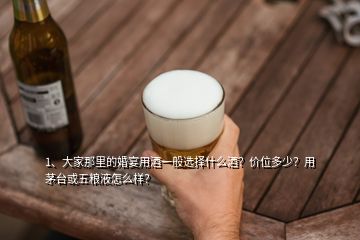 1、大家那里的婚宴用酒一般選擇什么酒？?jī)r(jià)位多少？用茅臺(tái)或五糧液怎么樣？