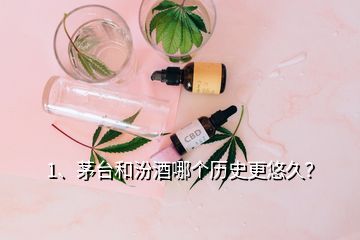 1、茅臺和汾酒哪個歷史更悠久？