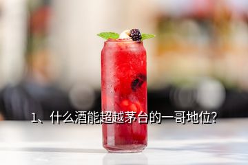 1、什么酒能超越茅臺(tái)的一哥地位？