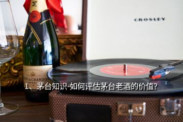 1、茅臺知識-如何評估茅臺老酒的價值？