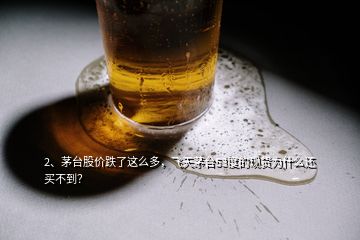 2、茅臺(tái)股價(jià)跌了這么多，飛天茅臺(tái)53度的現(xiàn)貨為什么還買不到？