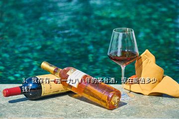 3、我存有一瓶一九八八年的茅臺(tái)酒，現(xiàn)在能值多少錢(qián)？