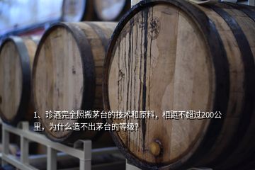 1、珍酒完全照搬茅臺(tái)的技術(shù)和原料，相距不超過(guò)200公里，為什么造不出茅臺(tái)的等級(jí)？