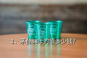 1、茅臺(tái)88年的值多少錢？