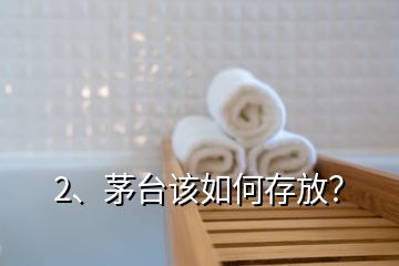 2、茅臺該如何存放？