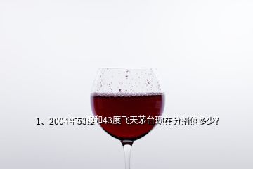 1、2004年53度和43度飛天茅臺(tái)現(xiàn)在分別值多少？